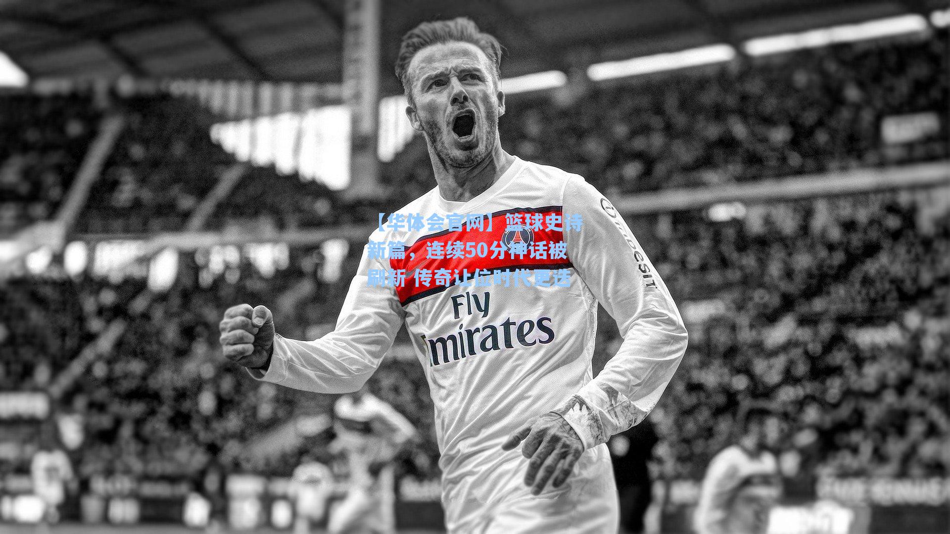 【华体会官网】篮球史诗新篇，连续50分神话被刷新 传奇让位时代更迭