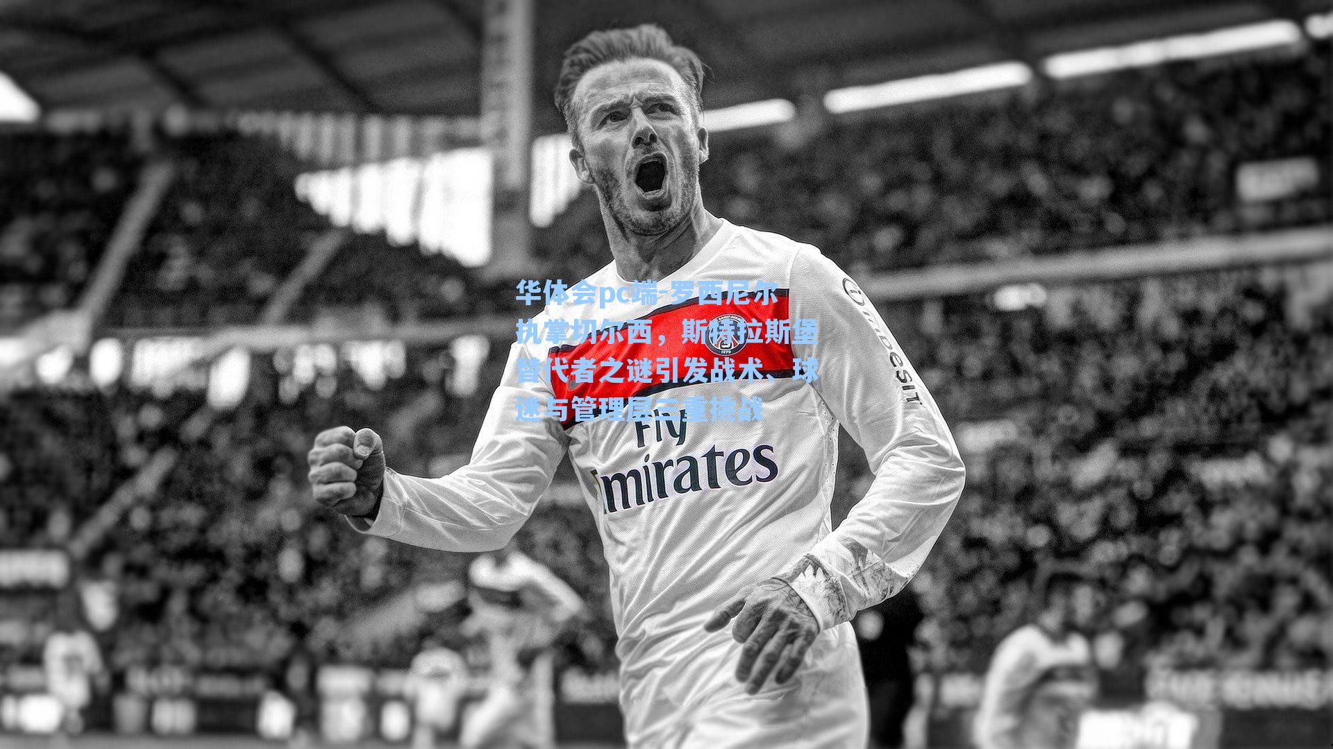 罗西尼尔执掌切尔西，斯特拉斯堡替代者之谜引发战术、球迷与管理层三重挑战