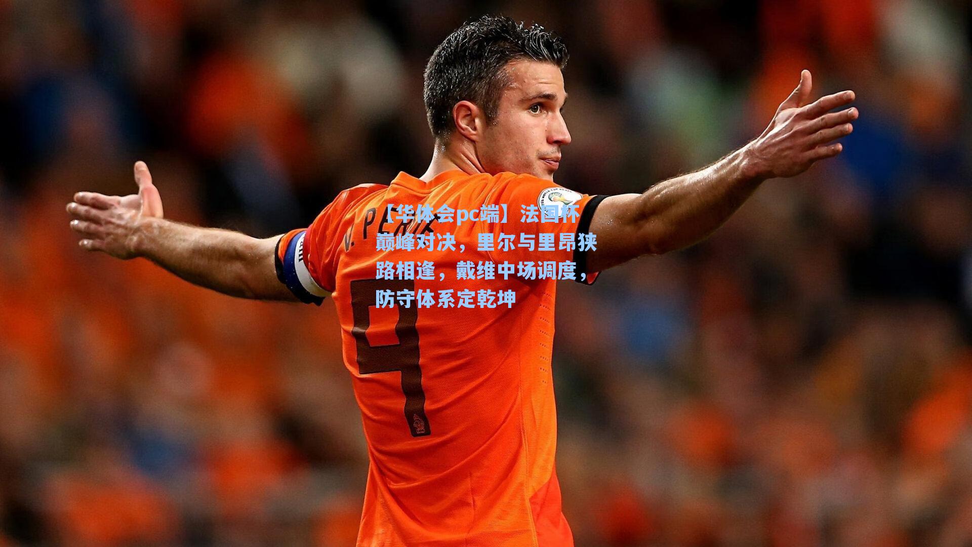 【华体会pc端】法国杯巅峰对决，里尔与里昂狭路相逢，戴维中场调度，防守体系定乾坤