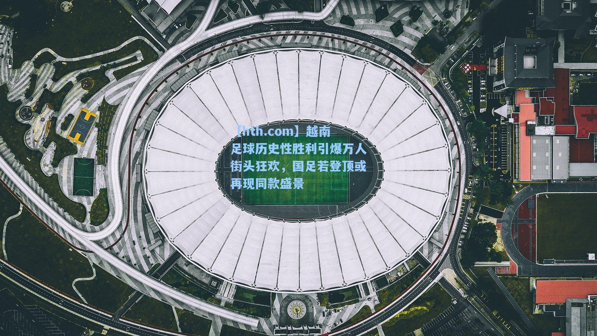 越南足球历史性胜利引爆万人街头狂欢，国足若登顶或再现同款盛景