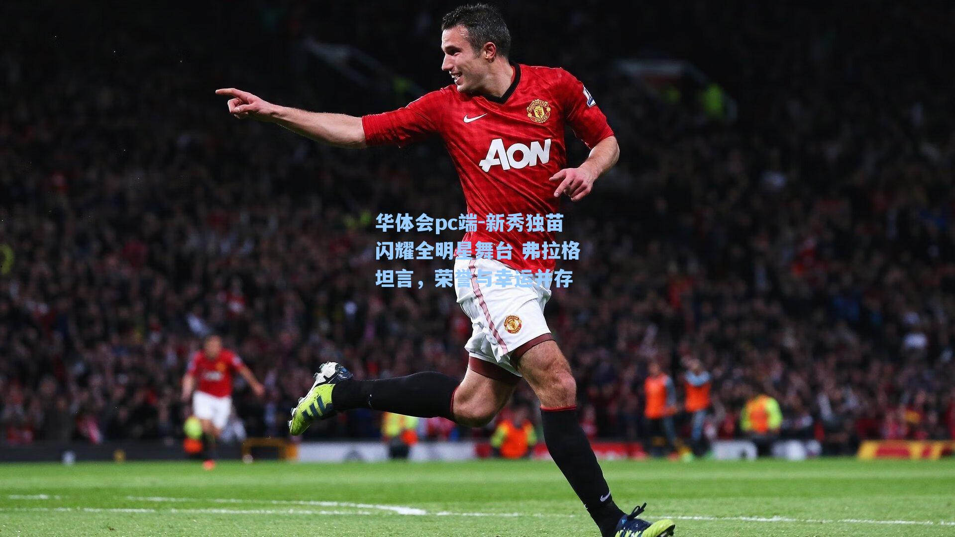 华体会pc端-新秀独苗闪耀全明星舞台 弗拉格坦言，荣誉与幸运并存