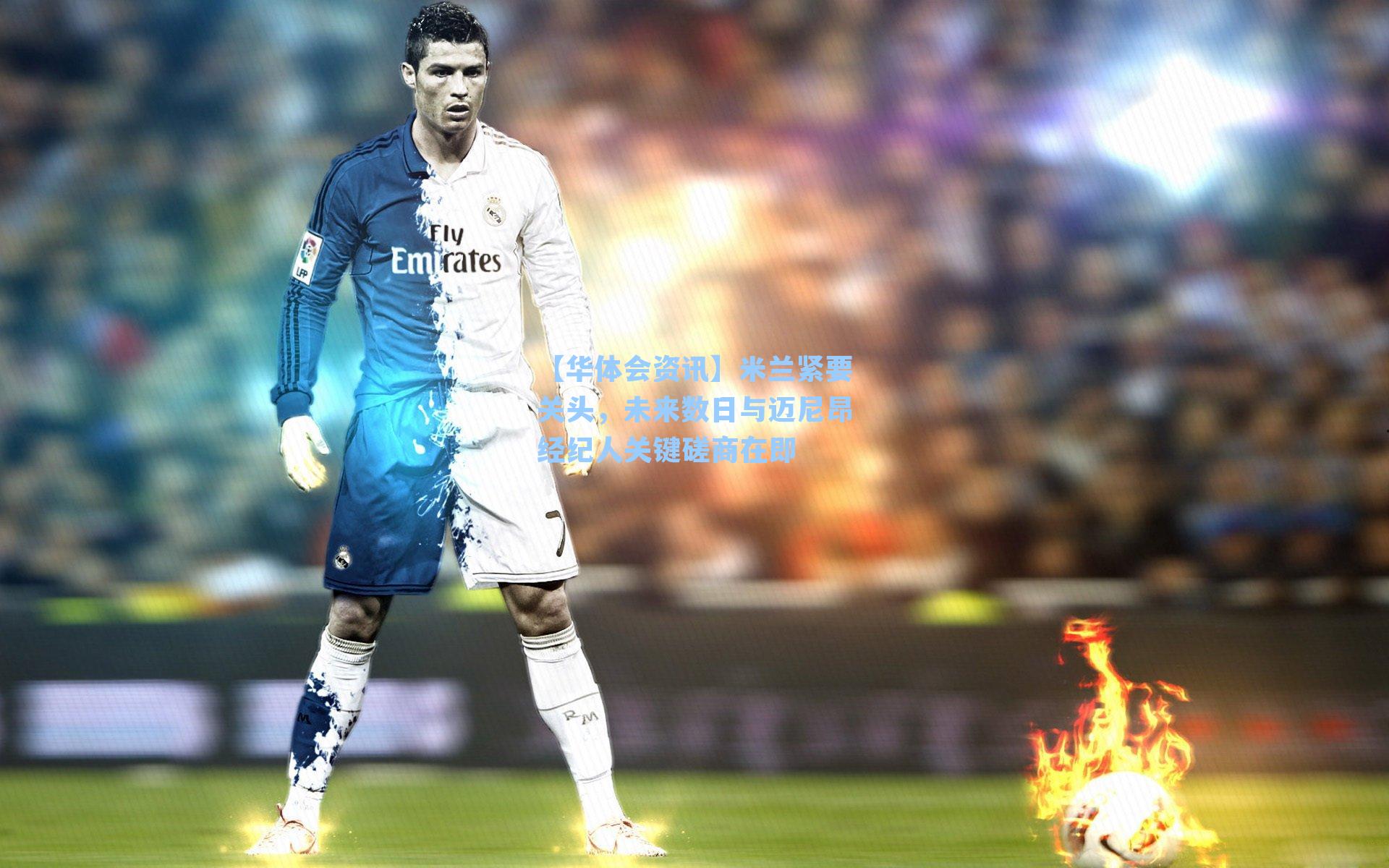 【华体会资讯】米兰紧要关头，未来数日与迈尼昂经纪人关键磋商在即