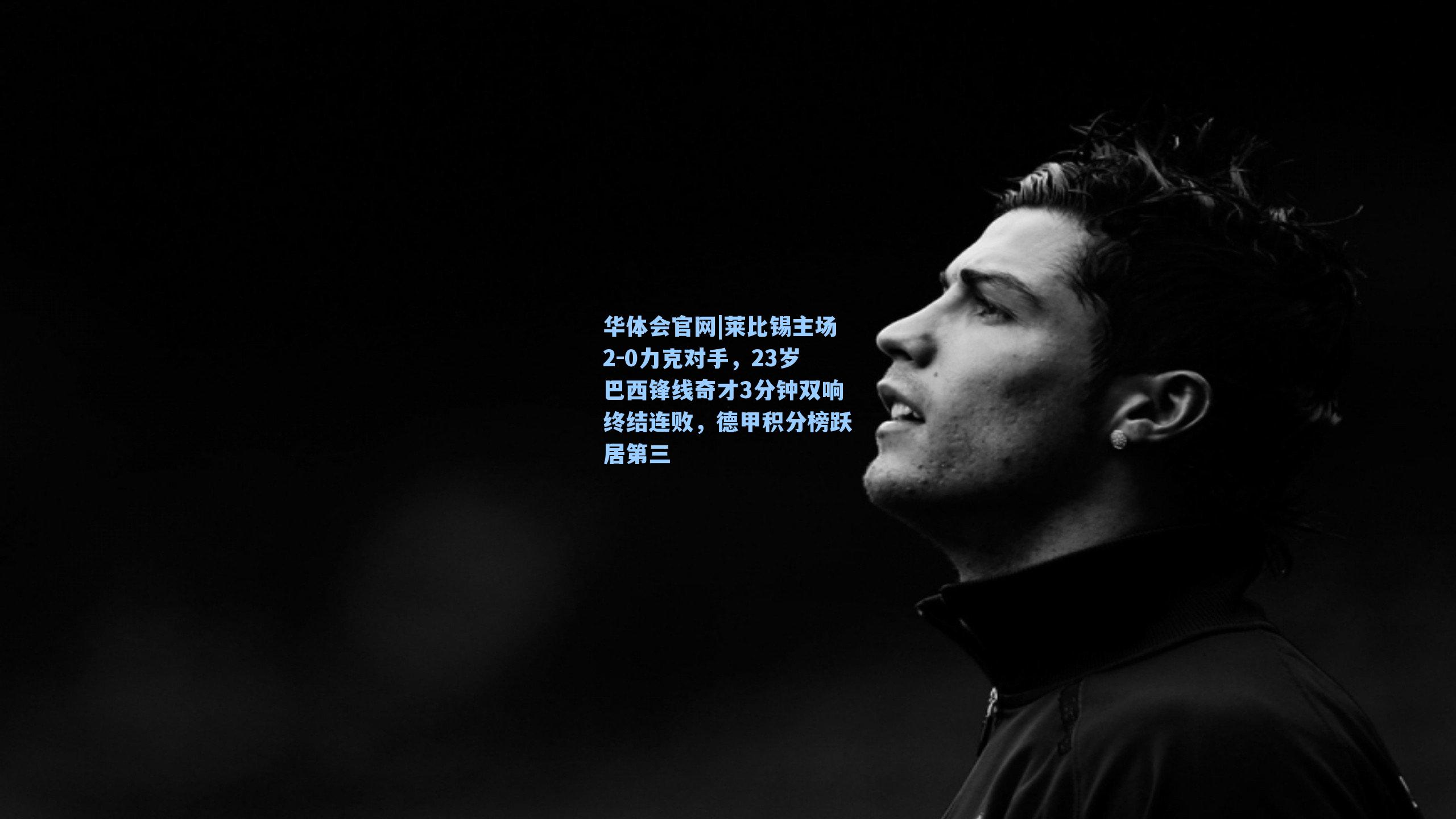 莱比锡主场2-0力克对手,23岁巴西锋线奇才3分钟双响终结连败,德甲积分榜跃居第三