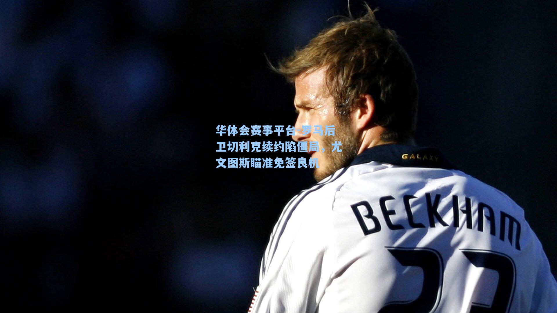 华体会赛事平台-罗马后卫切利克续约陷僵局，尤文图斯瞄准免签良机