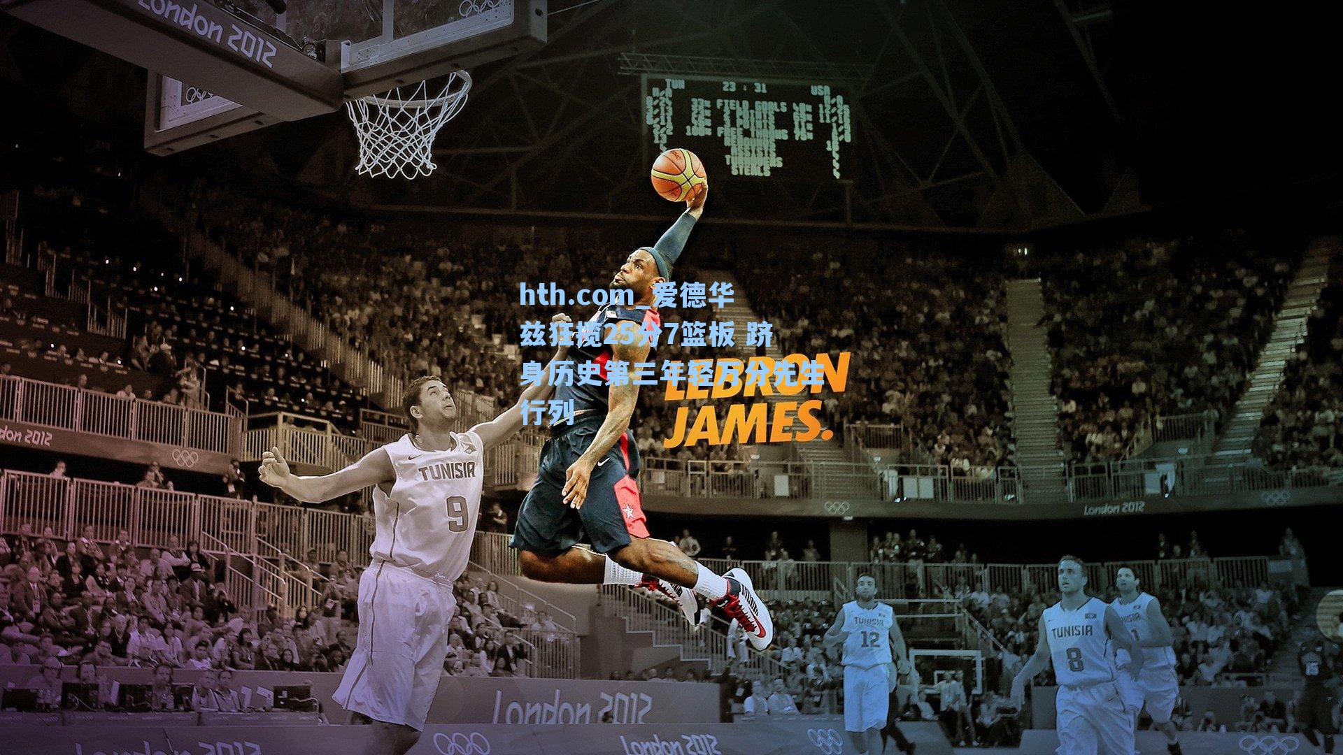 hth.com_爱德华兹狂揽25分7篮板 跻身历史第三年轻万分先生行列