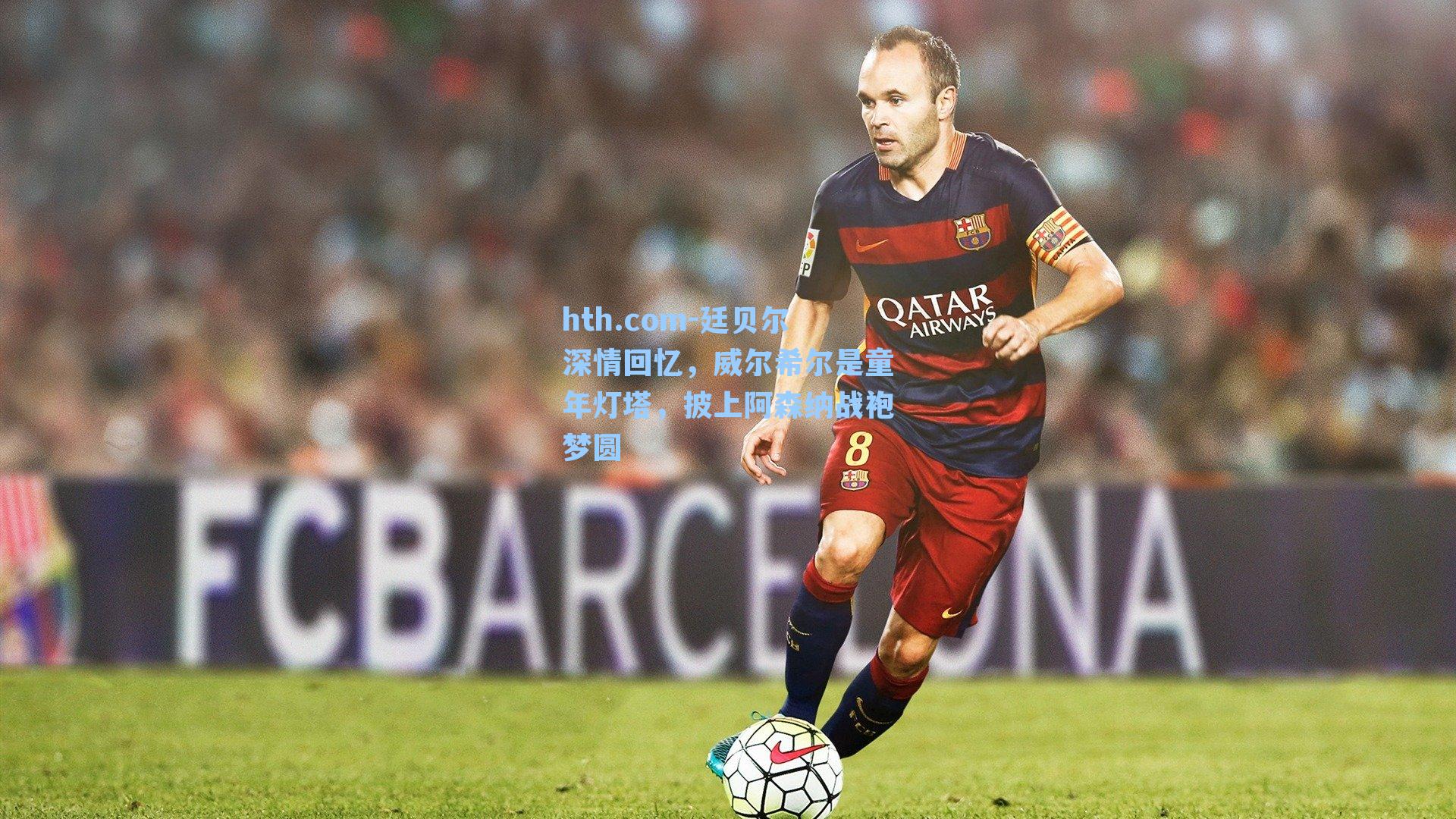 hth.com-廷贝尔深情回忆，威尔希尔是童年灯塔，披上阿森纳战袍梦圆