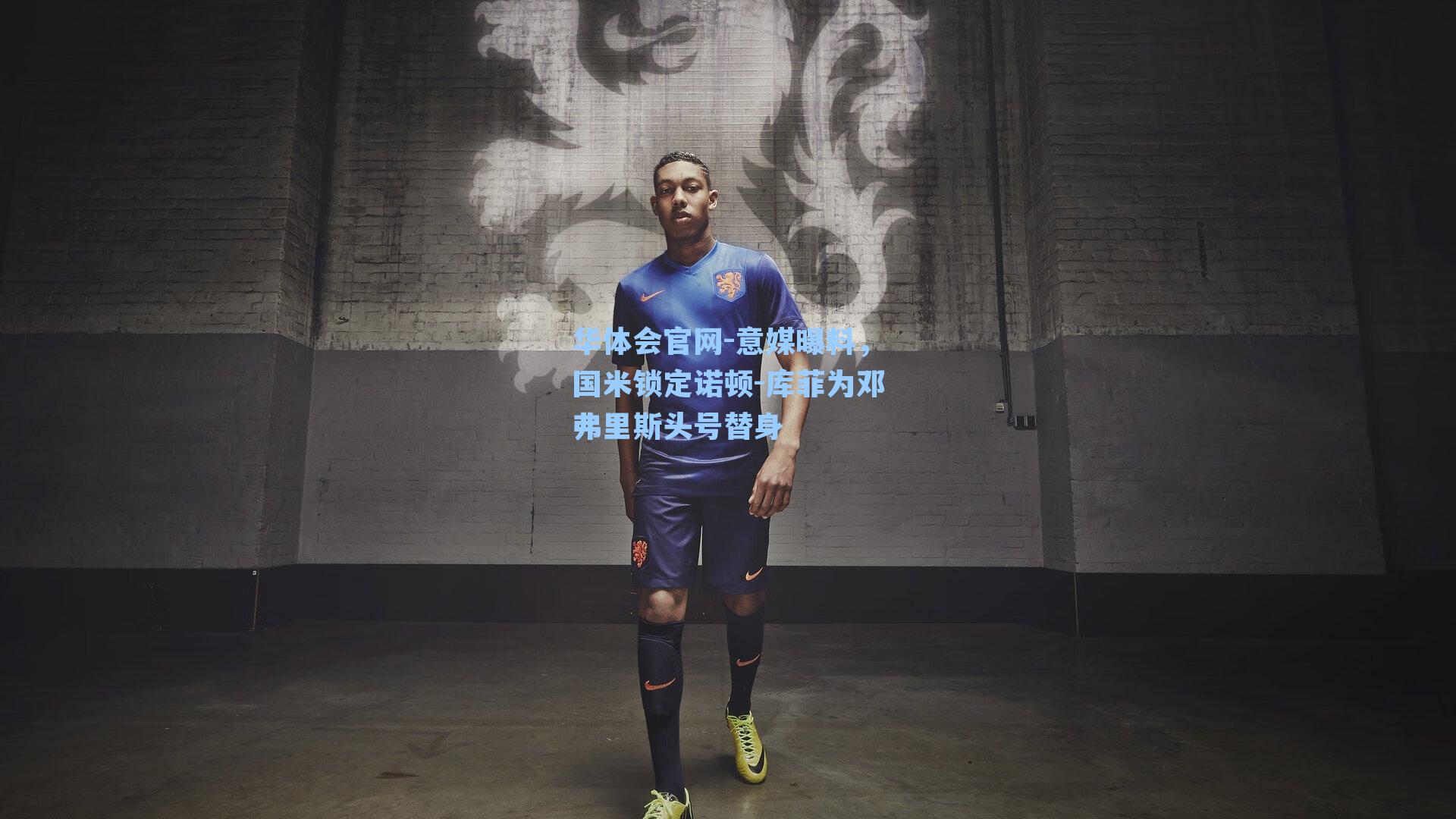 华体会官网-意媒曝料，国米锁定诺顿-库菲为邓弗里斯头号替身