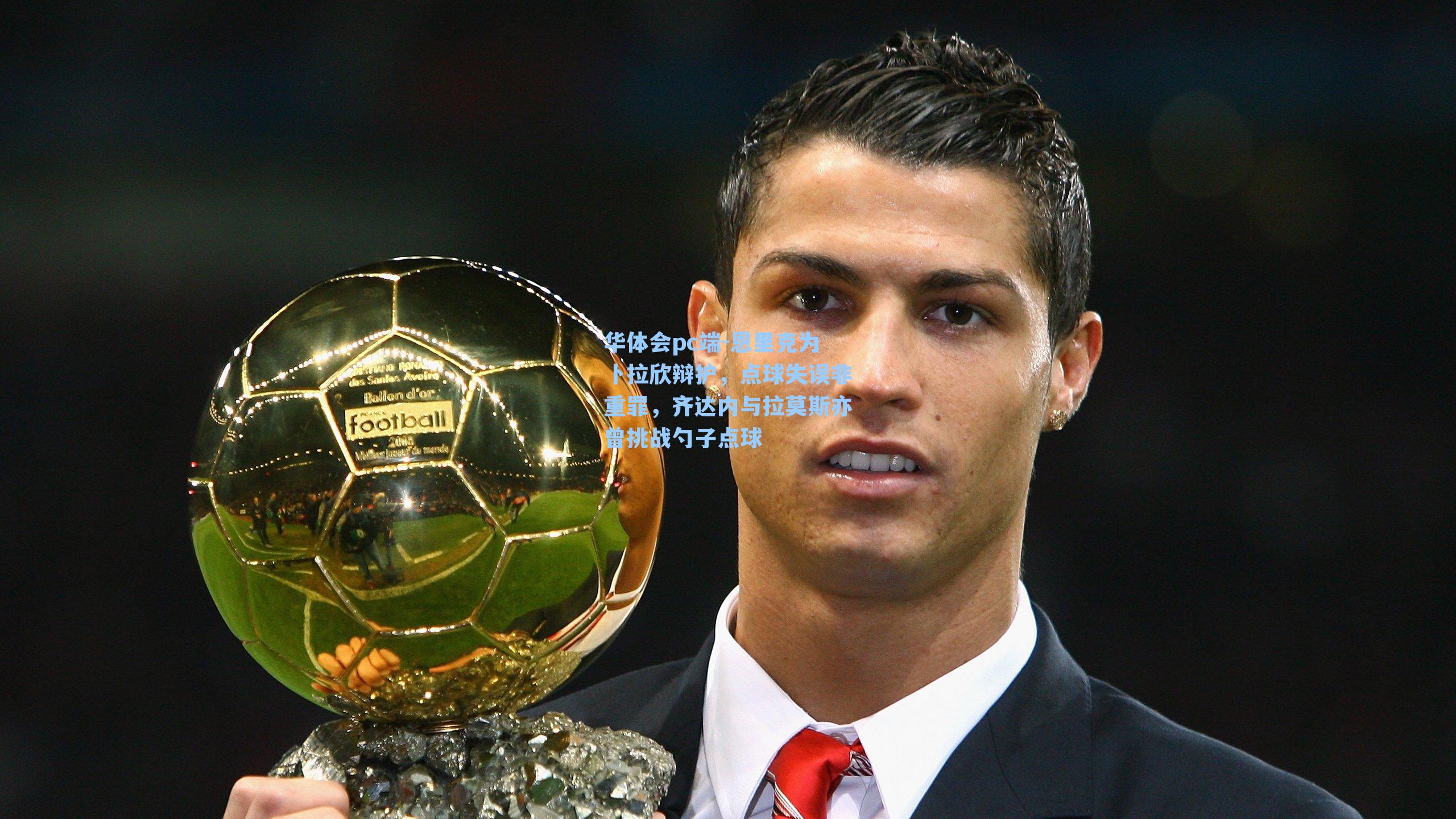 华体会pc端-恩里克为卜拉欣辩护，点球失误非重罪，齐达内与拉莫斯亦曾挑战勺子点球