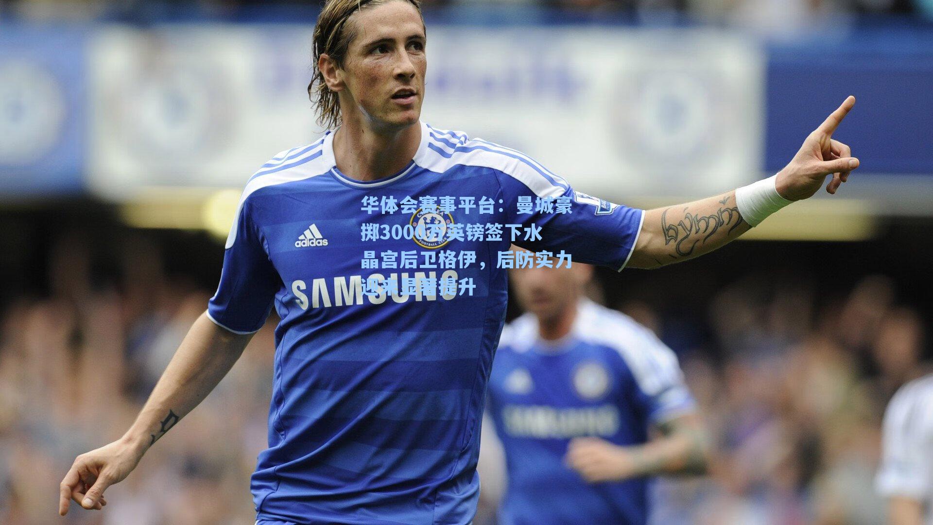 曼城豪掷3000万英镑签下水晶宫后卫格伊，后防实力迎来显著提升